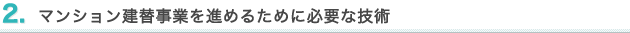 2. マンション建替事業を進めるために必要な技術
